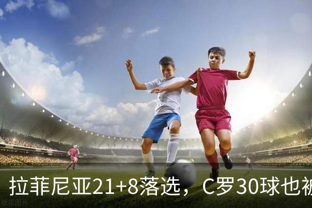 拉菲尼亚21+8落选，C罗30球也被踢，金球奖疯了？