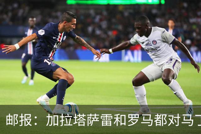 邮报：加拉塔萨雷和罗马都对马丁内利有意 球员只考虑顶级联赛